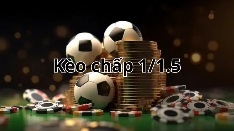 Kèo chấp 1/1.5 Kèo chấp 1/1.5
